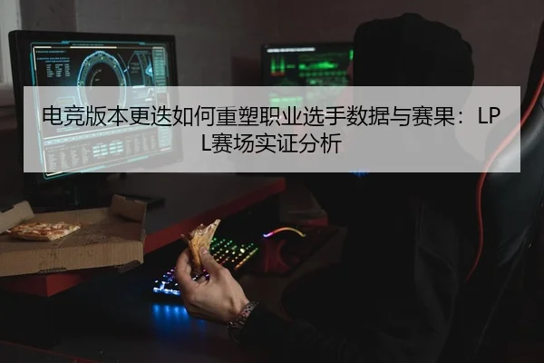 电竞版本更迭如何重塑职业选手数据与赛果：LPL赛场实证分析